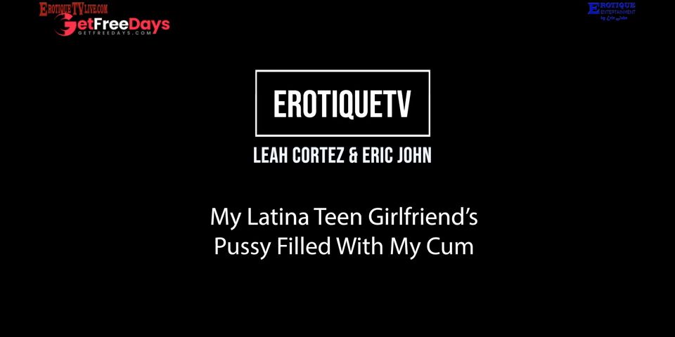 [GetFreeDays.com] Erotique Entertainment - My Latina Teen Girlfriends Pussy Filled With Cum LEAH CORTEZ and ERIC JOHN Porn Leak December 2022