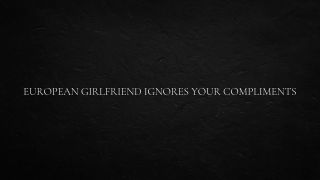 Verified Amateurs European Girlfriend Ignores Your Compliments-7