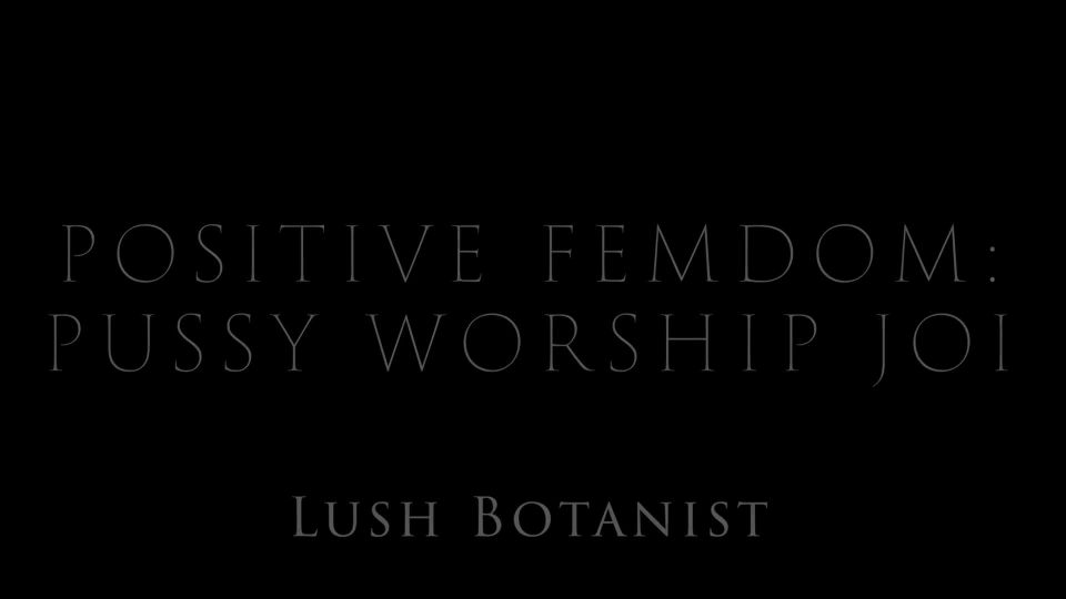 LushBotanist - Positive Femdom: Pussy Worship JOI Femdom!